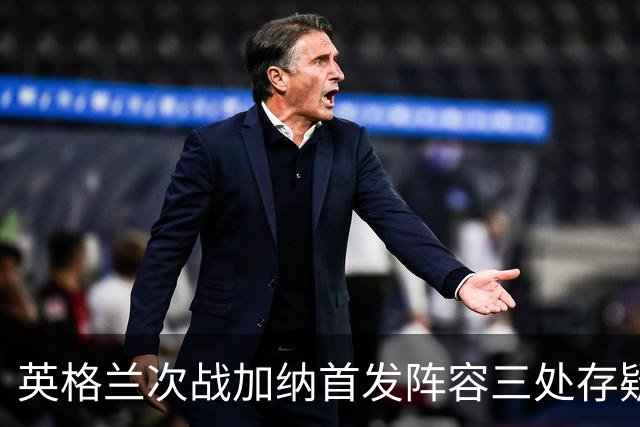 英格兰次战加纳首发阵容三处存疑 孔萨格伊搭档中卫？